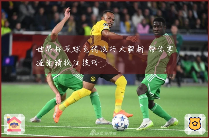 世界杯滚球竞猜技巧大解析 帮你掌握竞猜投注技巧