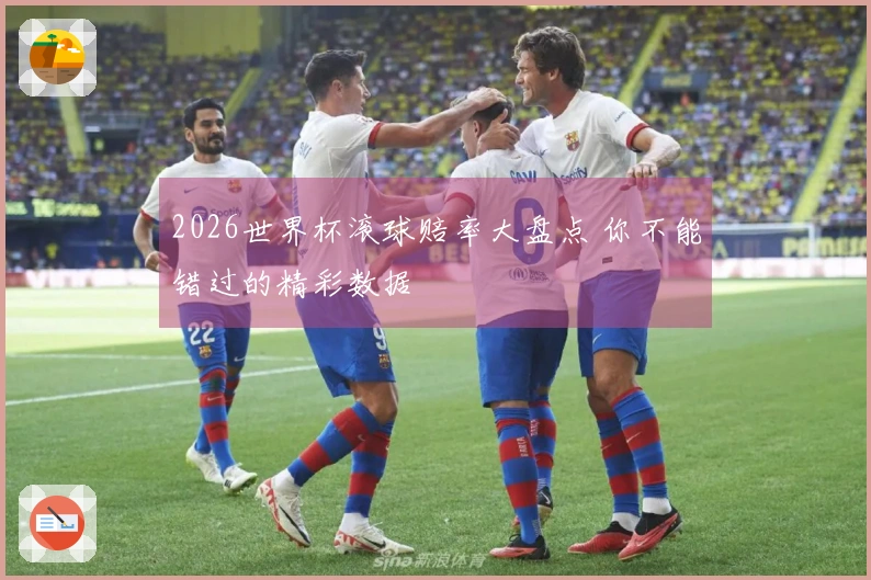 2026世界杯滚球赔率大盘点 你不能错过的精彩数据