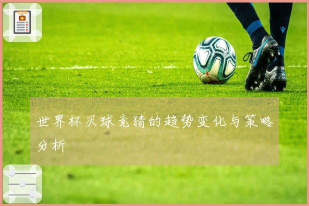 世界杯买球竞猜的趋势变化与策略分析