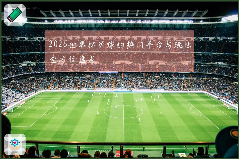 2026世界杯买球的热门平台与玩法全方位盘点