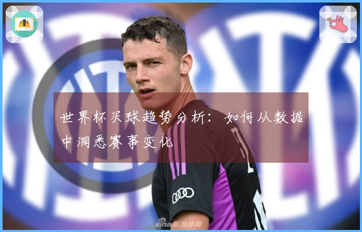 世界杯买球趋势分析：如何从数据中洞悉赛事变化